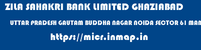 ZILA SAHAKRI BANK LIMITED GHAZIABAD  UTTAR PRADESH GAUTAM BUDDHA NAGAR NOIDA SECTOR 61 MAMURA  micr code